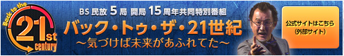 BS民放5局 開局15周年共同特別番組 バック・トゥ・ザ・21世紀 ~気づけば未来があふれてた~ 公式サイトはこちら