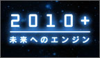 2010+ 未来へのエンジン