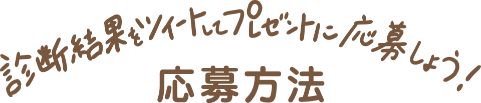 診断結果をツイートしてプレゼントに応募しよう！ 応募方法