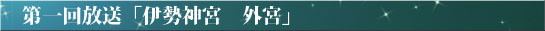 第一回放送「伊勢神宮　外宮」