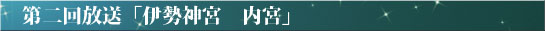 第二回放送「伊勢神宮　内宮」