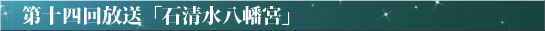第十四回放送「石清水八幡宮」