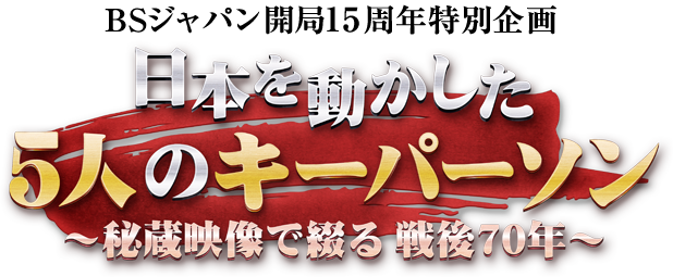 BSテレ東開局15周年特別企画　日本を動かした5人のキーパーソン　～秘蔵映像で綴る　戦後70年～