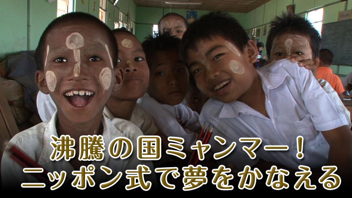 沸騰の国ミャンマー！ ニッポン式で夢をかなえる