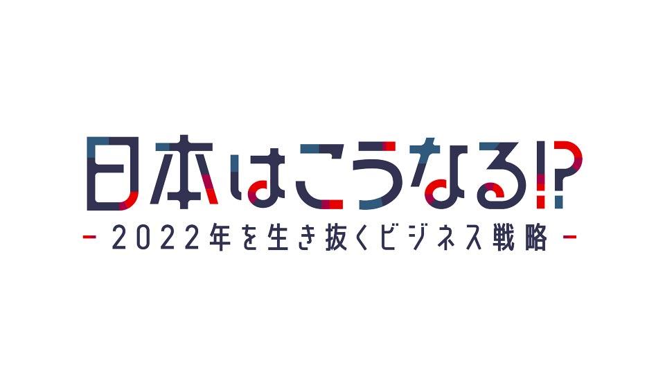 日本はこうなる!?～2022年を生き抜くビジネス戦略～
