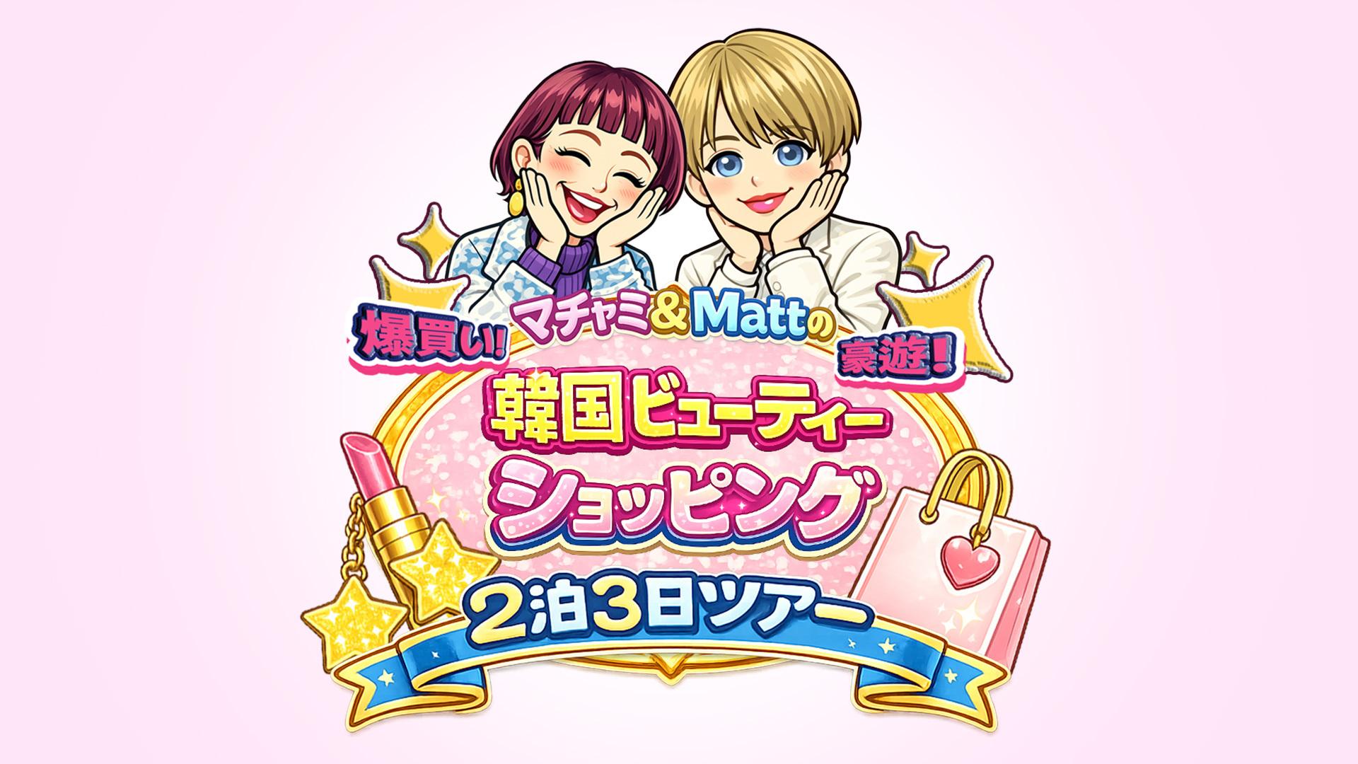 マチャミ＆Ｍａｔｔの爆買い！豪遊！韓国ビューティーショッピング