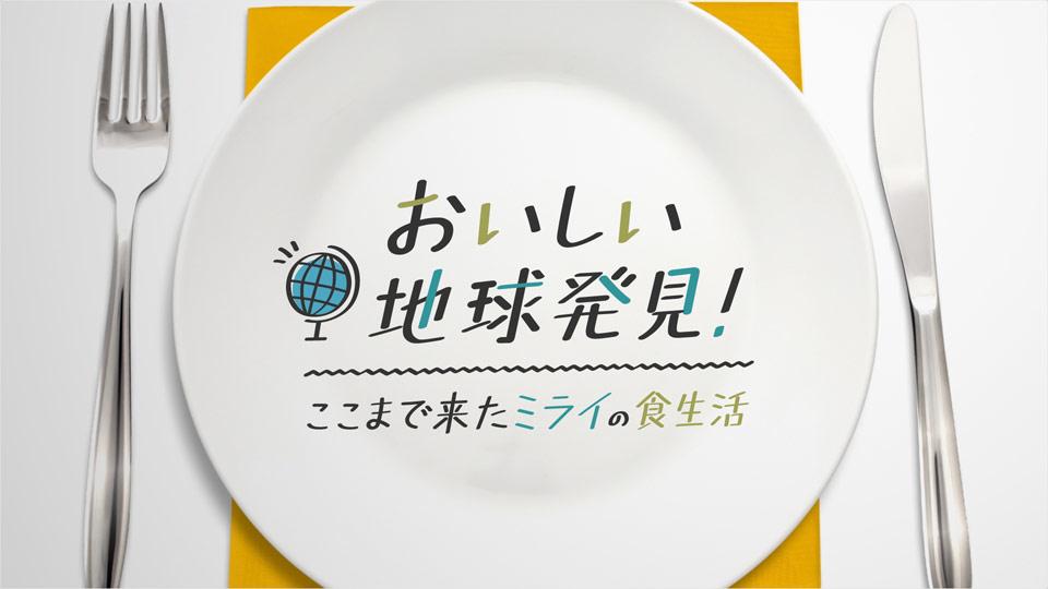 おいしい地球発見！～ここまで来た　ミライの食生活
