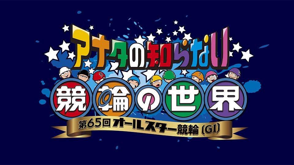 アナタの知らない競輪の世界  ～第６５回オールスター 競輪（GⅠ）～