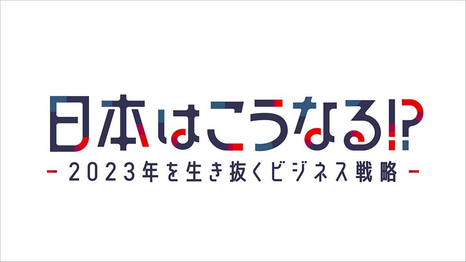 日本はこうなる!?～2023年を生き抜くビジネス戦略～