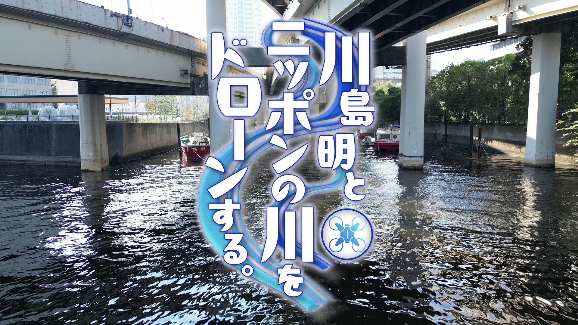川島明とニッポンの川をドローンする。
