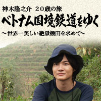 神木隆之介20歳の旅 ベトナム国境鉄道を行く〜世界一美しい絶景棚田を求めて〜